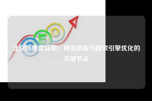 北京百度蜘蛛池：网页抓取与搜索引擎优化的关键节点