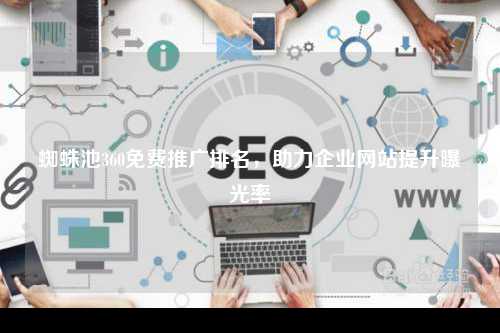 蜘蛛池360免费推广排名，助力企业网站提升曝光率