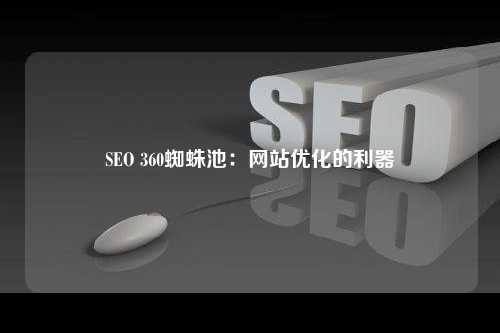 SEO 360蜘蛛池：网站优化的利器