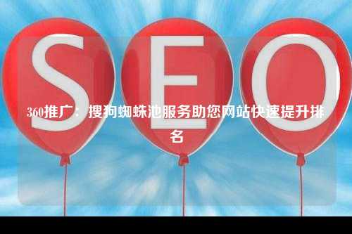 360推广：搜狗蜘蛛池服务助您网站快速提升排名